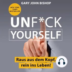 Unfuck Yourself – Raus aus dem Kopf, rein ins Leben!